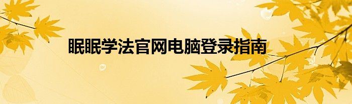 眠眠学法官网电脑登录指南