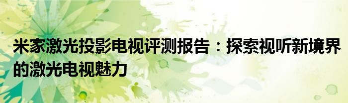 米家激光投影电视评测报告：探索视听新境界的激光电视魅力