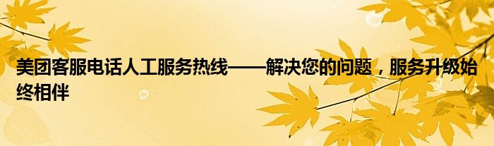 美团客服电话人工服务热线——解决您的问题，服务升级始终相伴