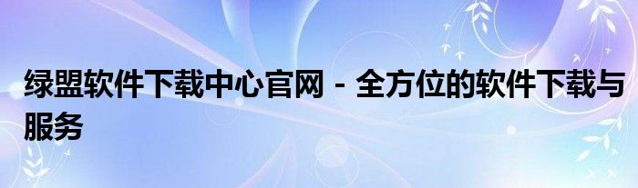 绿盟软件下载中心官网 - 全方位的软件下载与服务