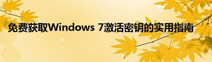 免费获取Windows 7激活密钥的实用指南