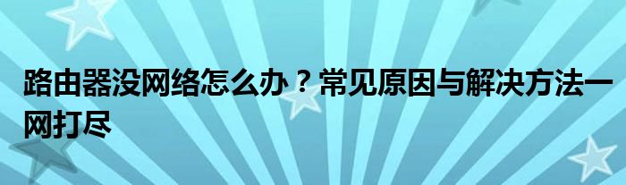 路由器没网络怎么办？常见原因与解决方法一网打尽