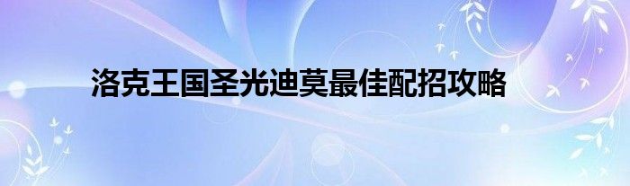 洛克王国圣光迪莫最佳配招攻略