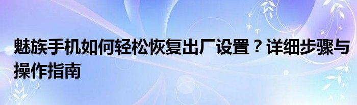 魅族手机如何轻松恢复出厂设置？详细步骤与操作指南