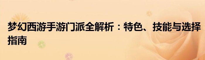 梦幻西游手游门派全解析：特色、技能与选择指南