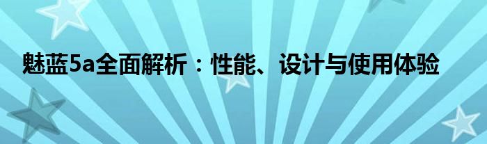 魅蓝5a全面解析：性能、设计与使用体验