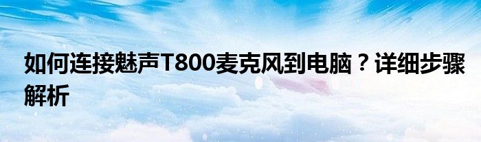 如何连接魅声T800麦克风到电脑？详细步骤解析