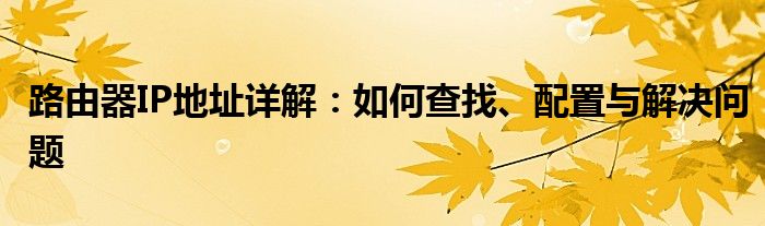 路由器IP地址详解：如何查找、配置与解决问题