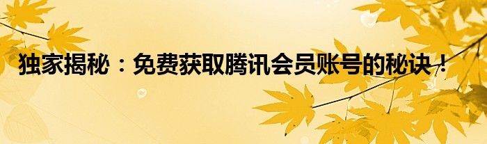 独家揭秘：免费获取腾讯会员账号的秘诀！