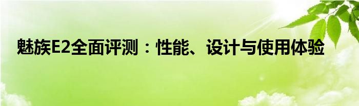 魅族E2全面评测：性能、设计与使用体验