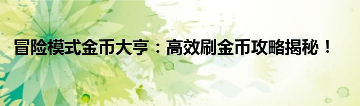 冒险模式金币大亨：高效刷金币攻略揭秘！