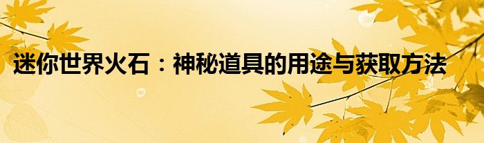 迷你世界火石：神秘道具的用途与获取方法