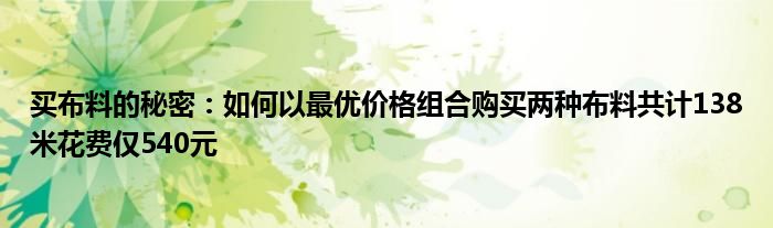 买布料的秘密：如何以最优价格组合购买两种布料共计138米花费仅540元