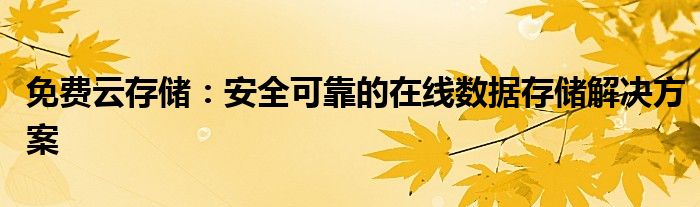 免费云存储：安全可靠的在线数据存储解决方案