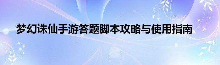 梦幻诛仙手游答题脚本攻略与使用指南