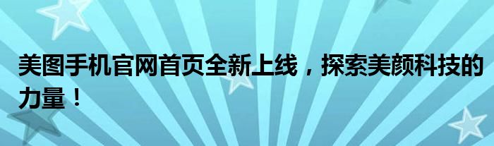 美图手机官网首页全新上线，探索美颜科技的力量！