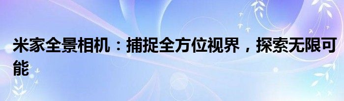 米家全景相机：捕捉全方位视界，探索无限可能