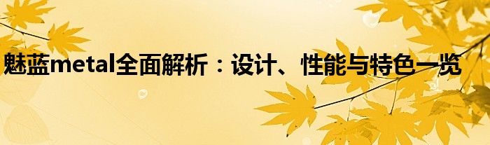 魅蓝metal全面解析：设计、性能与特色一览