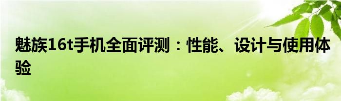 魅族16t手机全面评测：性能、设计与使用体验