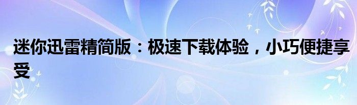 迷你迅雷精简版：极速下载体验，小巧便捷享受