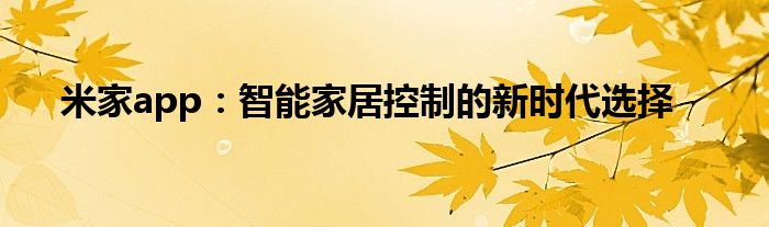 米家app：智能家居控制的新时代选择