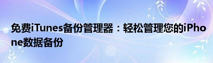 免费iTunes备份管理器：轻松管理您的iPhone数据备份