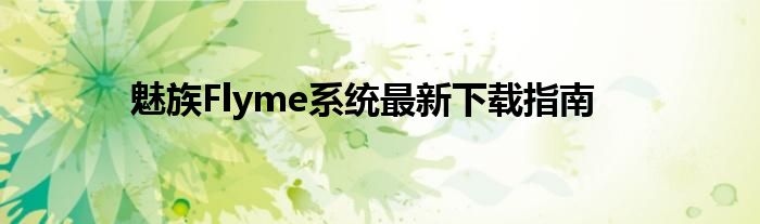 魅族Flyme系统最新下载指南