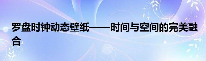 罗盘时钟动态壁纸——时间与空间的完美融合