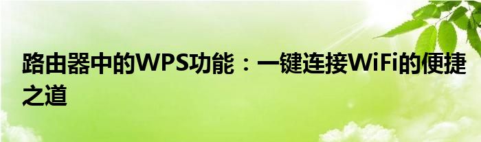 路由器中的WPS功能：一键连接WiFi的便捷之道