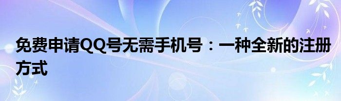 免费申请QQ号无需手机号：一种全新的注册方式