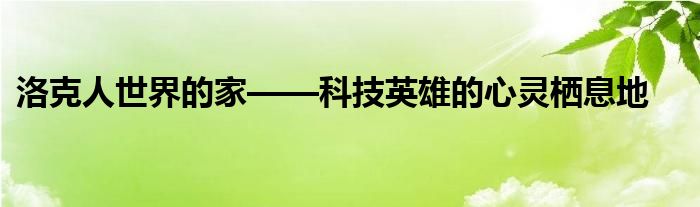 洛克人世界的家——科技英雄的心灵栖息地