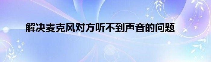 解决麦克风对方听不到声音的问题