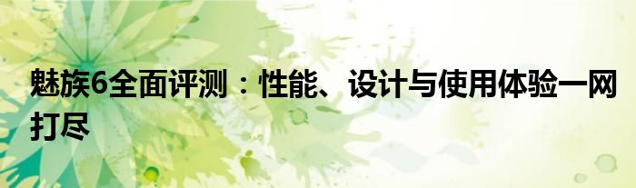 魅族6全面评测：性能、设计与使用体验一网打尽