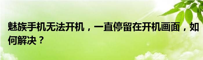 魅族手机无法开机，一直停留在开机画面，如何解决？