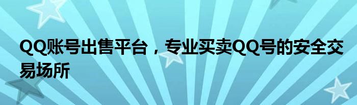 QQ账号出售平台，专业买卖QQ号的安全交易场所