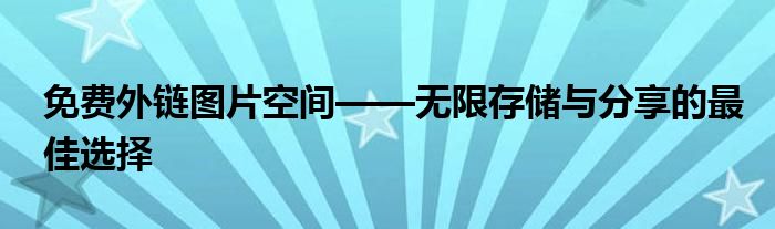 免费外链图片空间——无限存储与分享的最佳选择