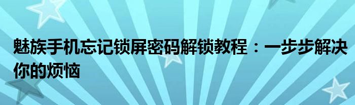 魅族手机忘记锁屏密码解锁教程：一步步解决你的烦恼