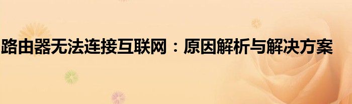 路由器无法连接互联网：原因解析与解决方案