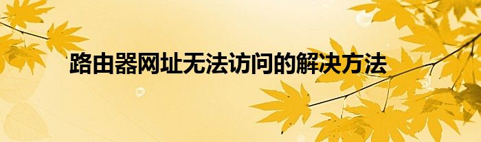 路由器网址无法访问的解决方法