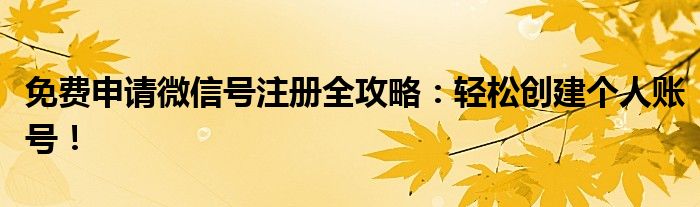 免费申请微信号注册全攻略：轻松创建个人账号！