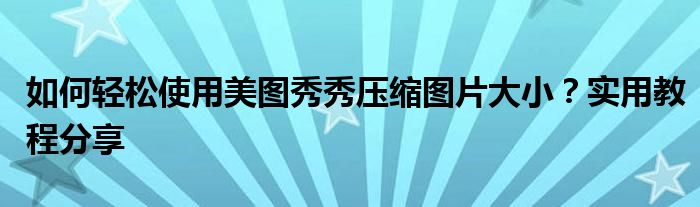 如何轻松使用美图秀秀压缩图片大小？实用教程分享