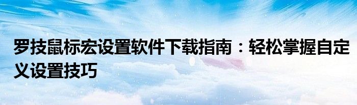 罗技鼠标宏设置软件下载指南：轻松掌握自定义设置技巧