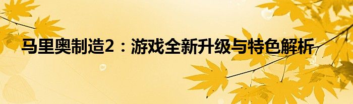 马里奥制造2：游戏全新升级与特色解析