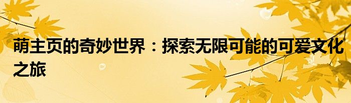 萌主页的奇妙世界：探索无限可能的可爱文化之旅