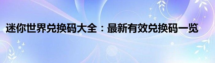 迷你世界兑换码大全：最新有效兑换码一览