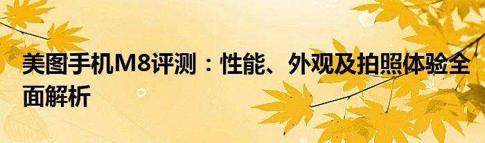 美图手机M8评测：性能、外观及拍照体验全面解析