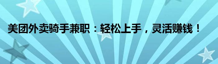 美团外卖骑手兼职：轻松上手，灵活赚钱！