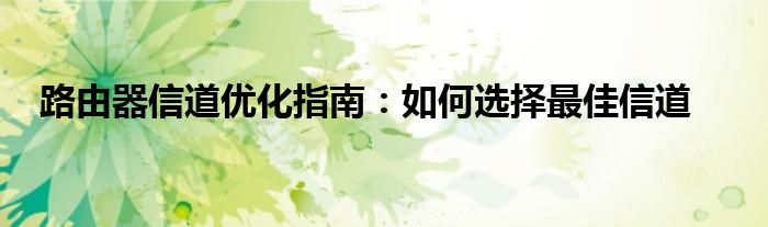 路由器信道优化指南：如何选择最佳信道