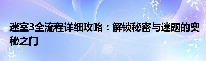 迷室3全流程详细攻略：解锁秘密与迷题的奥秘之门