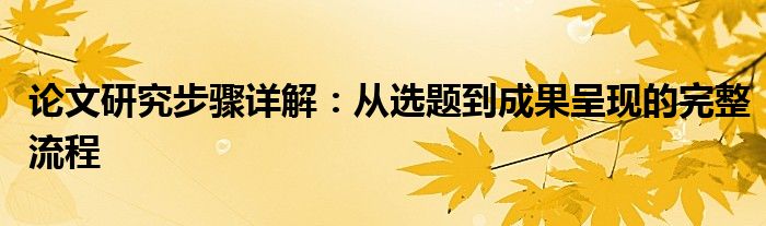 论文研究步骤详解：从选题到成果呈现的完整流程